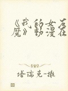 《我的女友是魅魔》动漫在哪