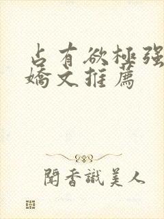 占有欲极强的病娇文推荐