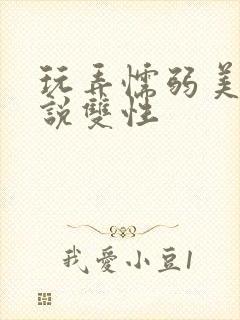 玩弄懦弱美人小说双性