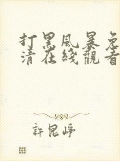 打黑风暴免费高清在线观看电视剧