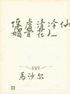 俘虏清冷仙尊(媚骨花)_