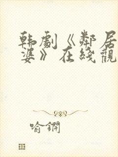 韩剧《邻居的老婆》在线观看