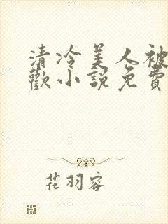 清冷美人被迫承欢小说免费阅读全文