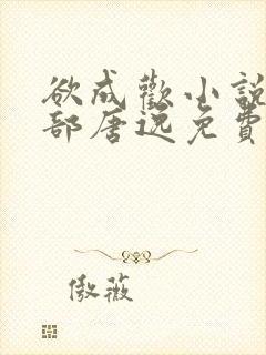 欲成欢小说第一部唐逸免费阅读