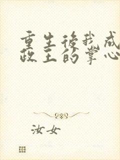 重生后我成了摄政王的掌心宠