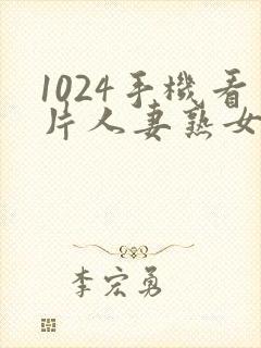 1024手机看片人妻熟女
