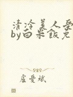 清冷美人受难记by白米饭免费阅读封面