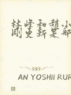 林峰和赵小二刚刚更新是哪一集