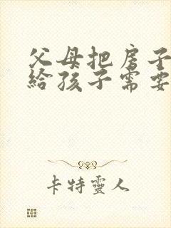 父母把房子继承给孩子需要交什么费用