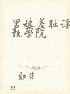 男娘羞耻淫堕调教学院