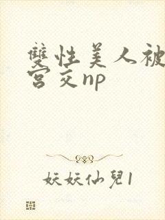 双性美人被强行宫交np封面