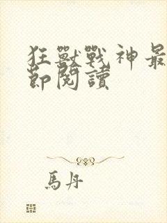 狂兽战神最新章节阅读