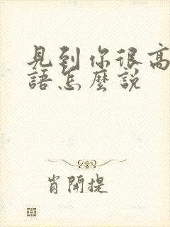 见到你很高兴日语怎么说