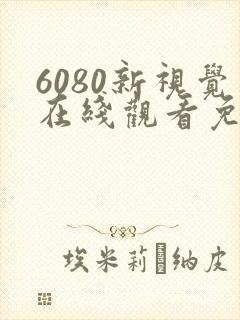 6080新视觉在线观看免费高清电视剧