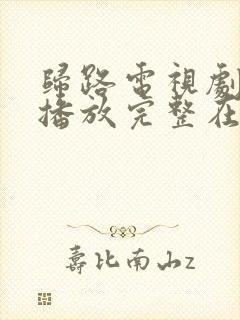 归路电视剧免费播放完整在线观看