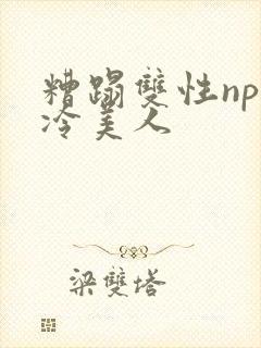 糟蹋双性np清冷美人