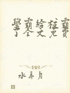 学霸给校霸舔批了全文免费阅读