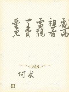 爱了电视剧全集免费观看高清