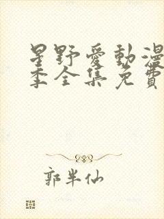 星野爱动漫第一季全集免费观看