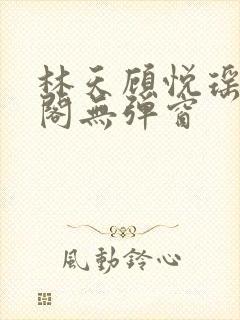 林天顾悦瑶笔趣阁无弹窗