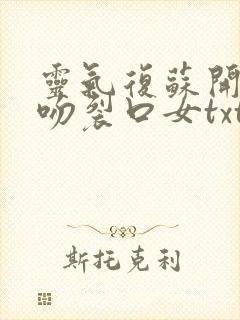 灵气复苏开局强吻裂口女txt下载