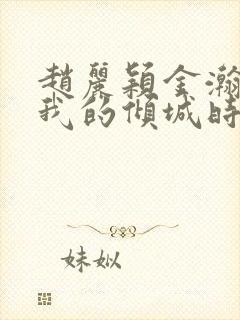 赵丽颖金瀚你和我的倾城时光