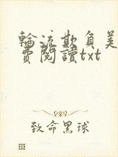 轮流欺负美人免费阅读txt