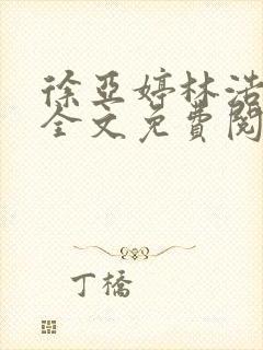 徐亚婷林浩小说全文免费阅读最新章