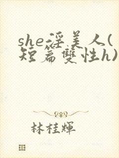 she淫美人(短篇双性h)