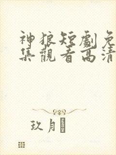 神狼短剧免费全集观看高清