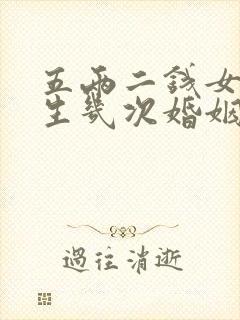 五两二钱女命一生几次婚姻