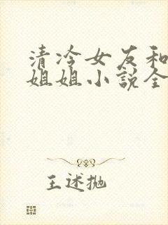 清冷女友和女王姐姐小说全文阅读