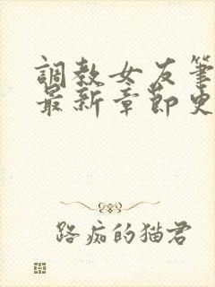 调教女友笔趣阁最新章节更新内容