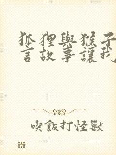 狐狸与猴子的寓言故事让我们什么道理