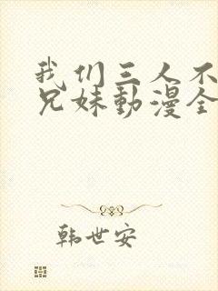 我们三人不是亲兄妹动漫全集