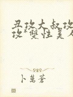 丑攻大叔攻老人攻*双性美人合集作者:月洛