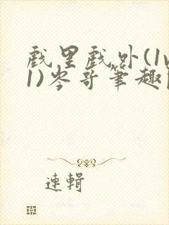 戏里戏外(1v1)岑哥笔趣阁