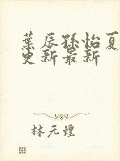 叶辰孙怡夏若雪更新最新