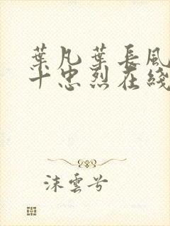 叶凡叶长风一门十忠烈在线阅读