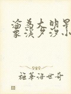 沦为大明星的对象溪夕汐小说笔趣阁