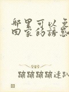 哪里可以免费看回家的诱惑电视剧全集