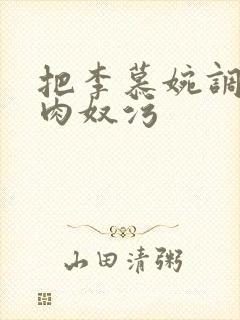 把李慕婉调教成肉奴污