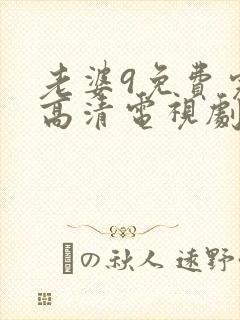 老婆9免费完整高清电视剧在线