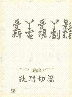 爱丫爱丫影院最新电视剧推荐
