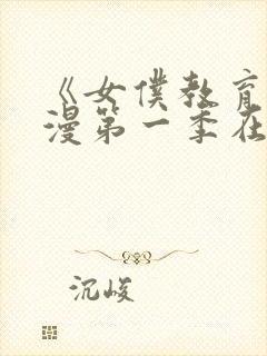 《女仆教育》动漫第一季在线观看全集免费