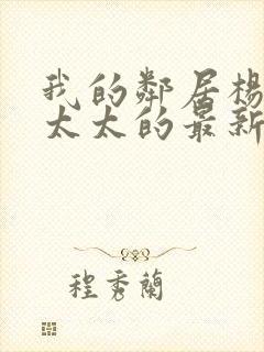 我的邻居杨姐陈太太的最新章节内容