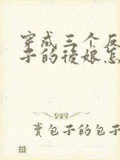 穿成三个反派崽子的后娘怎么办免费阅读