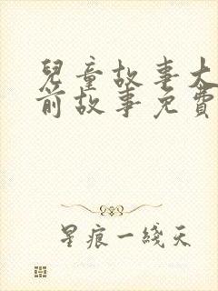 儿童故事大全睡前故事免费听