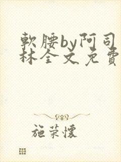 软腰by阿司匹林全文免费阅读