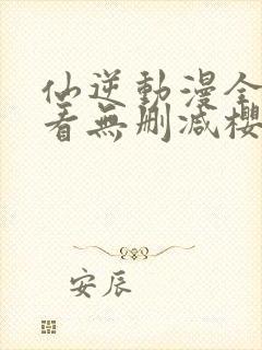 仙逆动漫全集观看无删减樱花